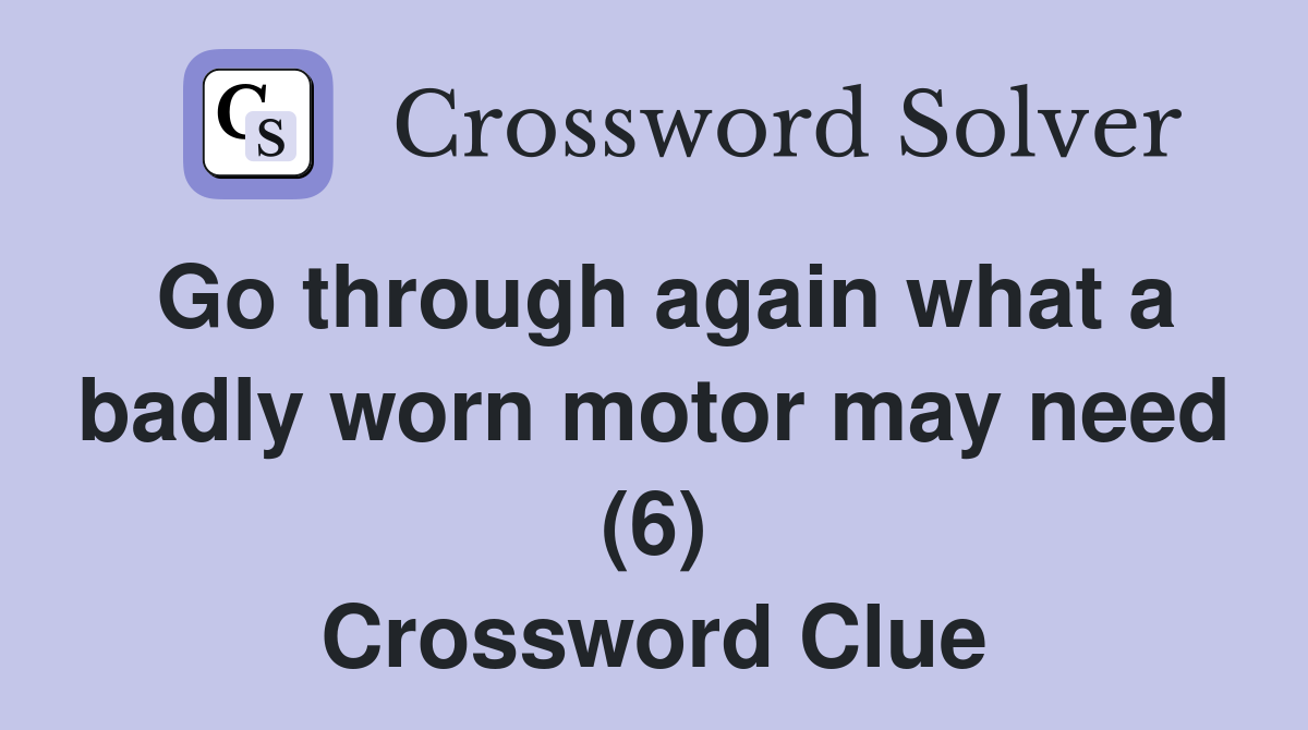 Go through again what a badly worn motor may need (6) Crossword Clue